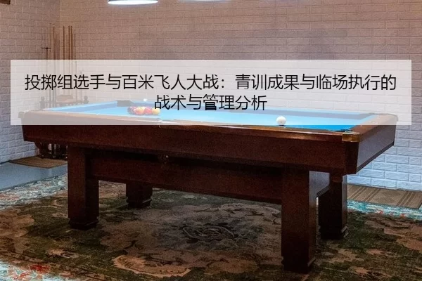 投掷组选手与百米飞人大战：青训成果与临场执行的战术与管理分析